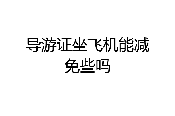 导游证坐飞机能减免些吗