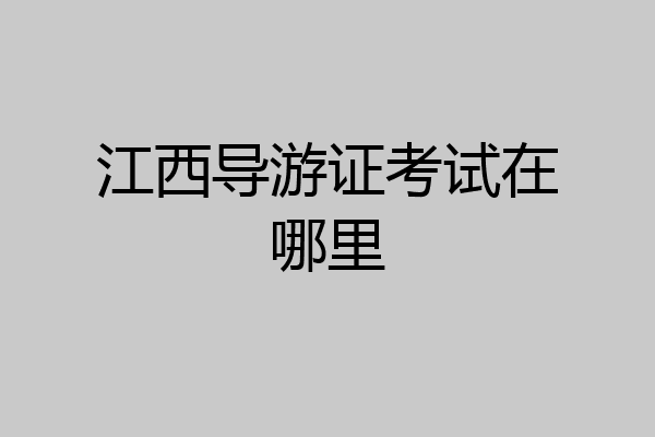 江西导游证考试在哪里