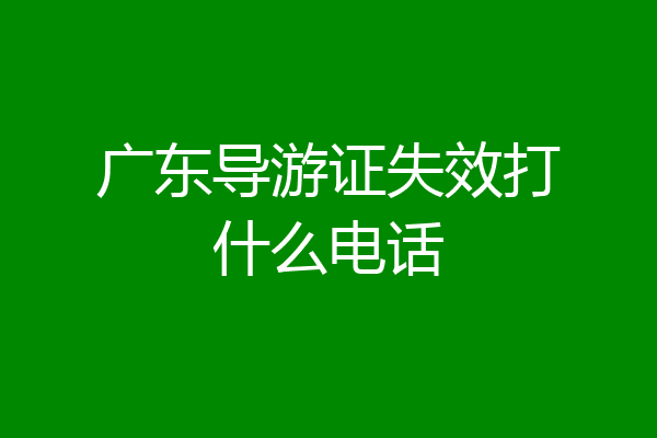 广东导游证失效打什么电话