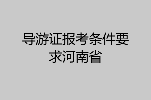 导游证报考条件要求河南省