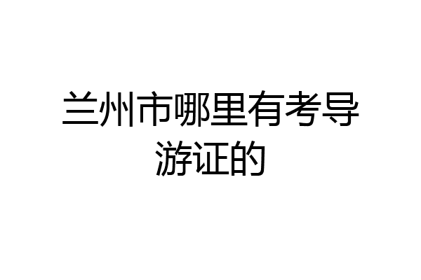 兰州市哪里有考导游证的