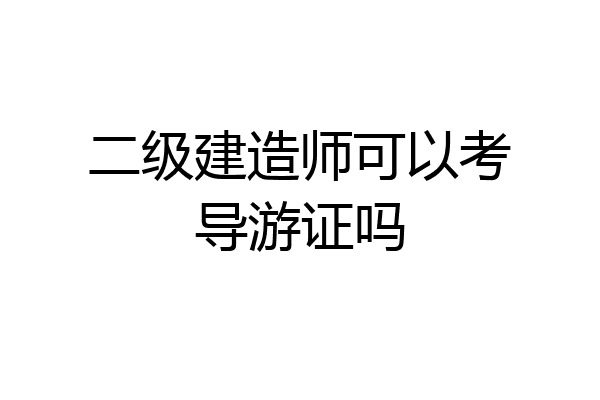 二级建造师可以考导游证吗
