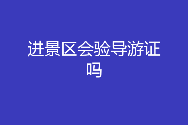 进景区会验导游证吗