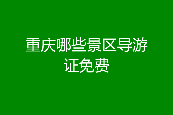 重庆哪些景区导游证免费