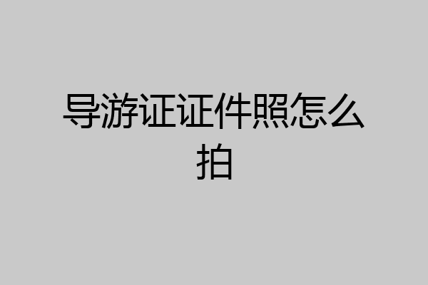 导游证证件照怎么拍