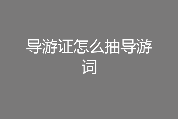导游证怎么抽导游词