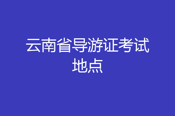 云南省导游证考试地点