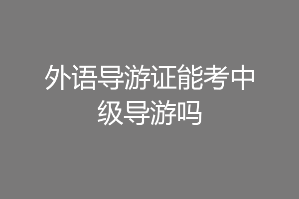 外语导游证能考中级导游吗
