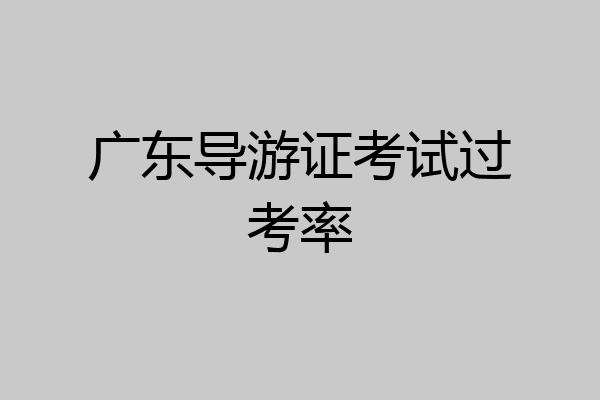 广东导游证考试过考率