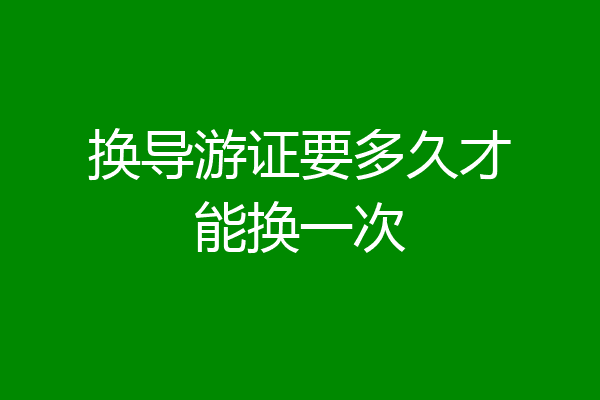 换导游证要多久才能换一次