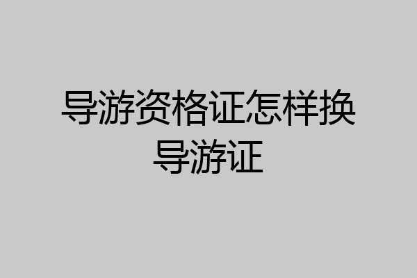 导游资格证怎样换导游证