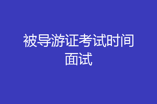 被导游证考试时间面试