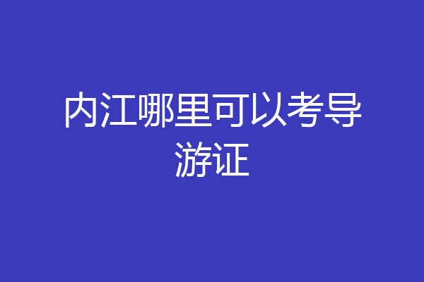内江哪里可以考导游证