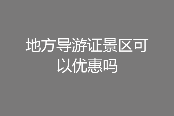 地方导游证景区可以优惠吗
