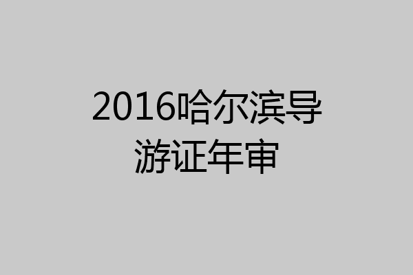 2016哈尔滨导游证年审