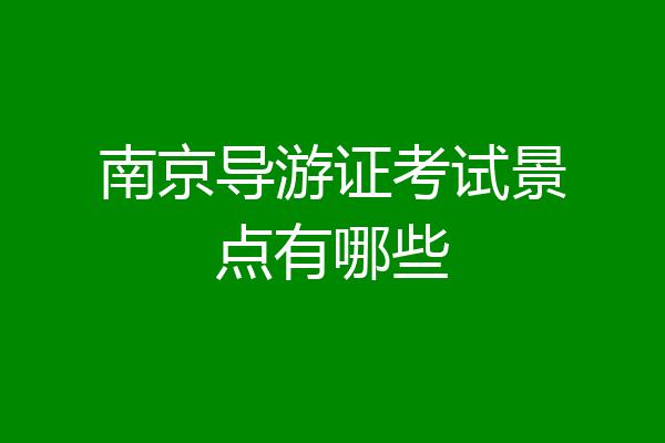 南京导游证考试景点有哪些
