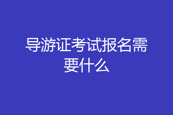 导游证考试报名需要什么