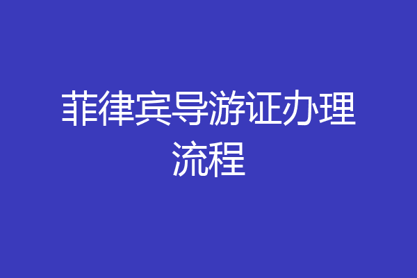 菲律宾导游证办理流程