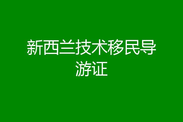 新西兰技术移民导游证