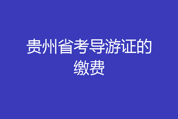 贵州省考导游证的缴费
