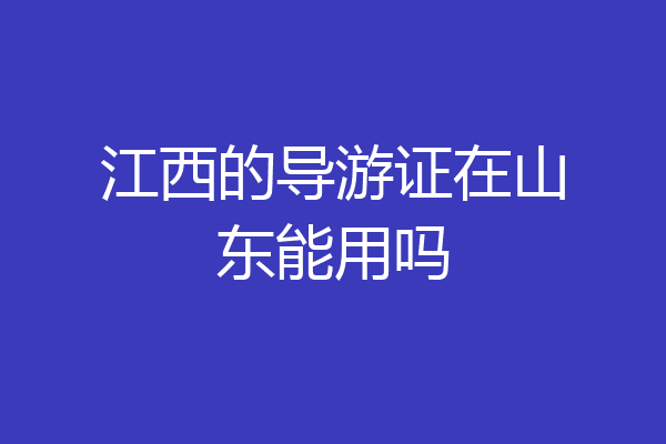 江西的导游证在山东能用吗