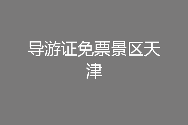 导游证免票景区天津