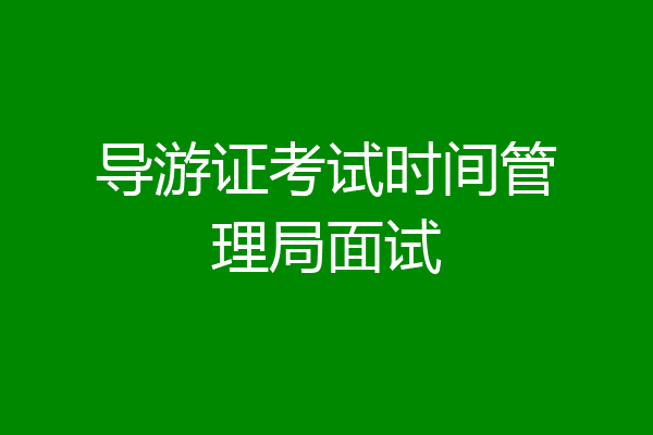 导游证考试时间管理局面试