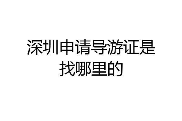 深圳申请导游证是找哪里的