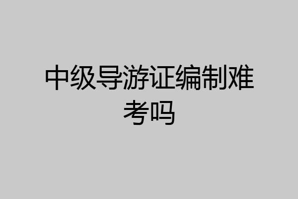 中级导游证编制难考吗