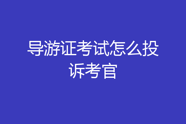 导游证考试怎么投诉考官