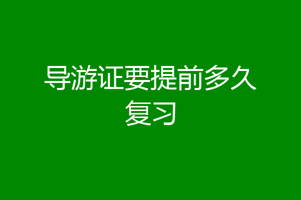导游证要提前多久复习