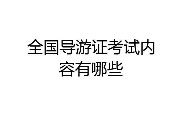全国导游证考试内容有哪些