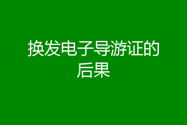 换发电子导游证的后果