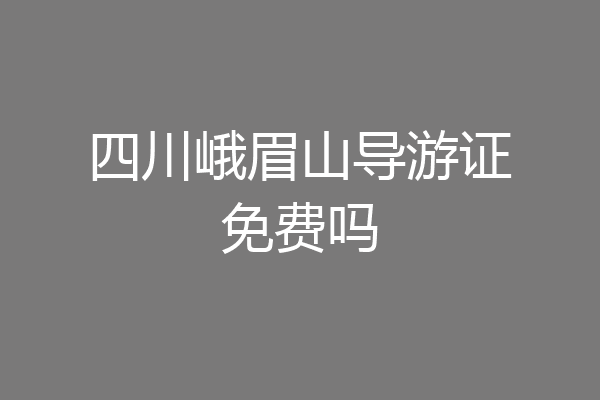 四川峨眉山导游证免费吗