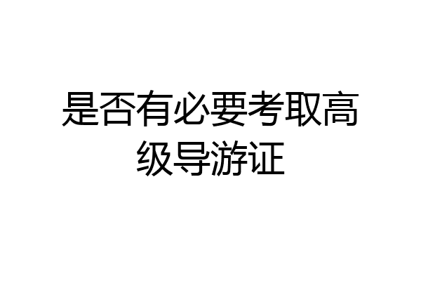 是否有必要考取高级导游证