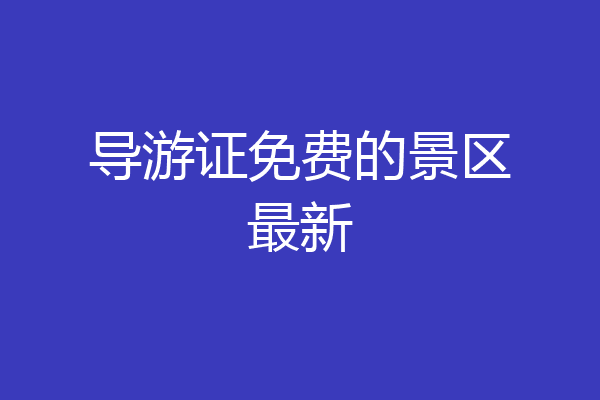 导游证免费的景区最新