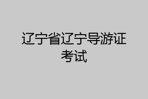 辽宁省辽宁导游证考试