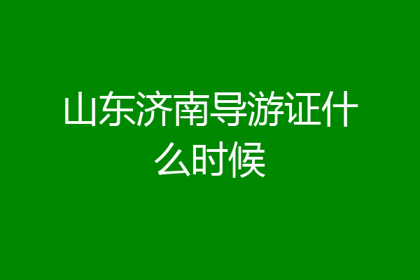 山东济南导游证什么时候