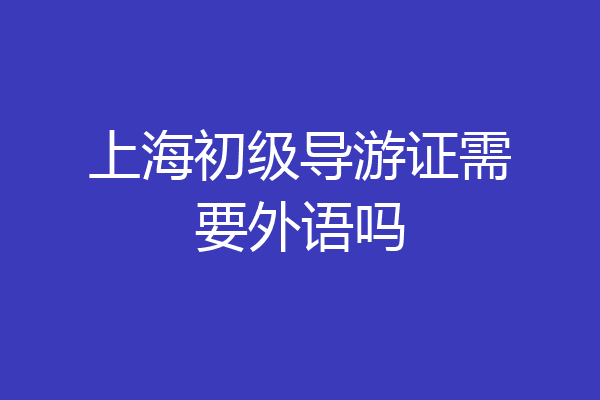 上海初级导游证需要外语吗