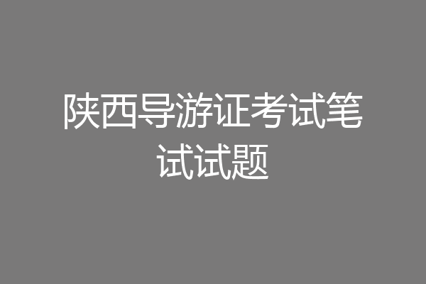 陕西导游证考试笔试试题