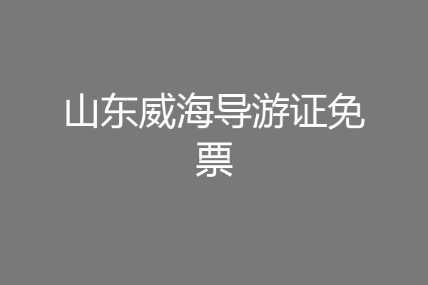 山东威海导游证免票