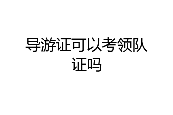 导游证可以考领队证吗