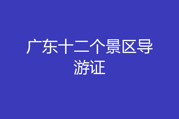 广东十二个景区导游证