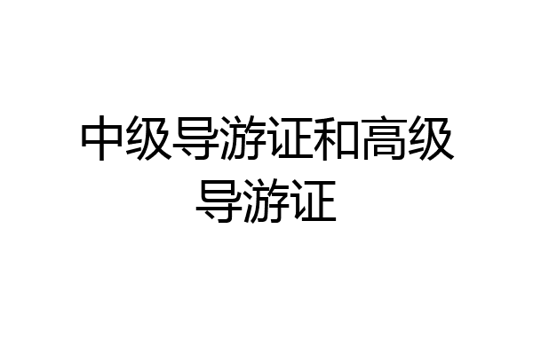 中级导游证和高级导游证