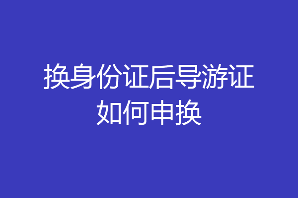 换身份证后导游证如何申换