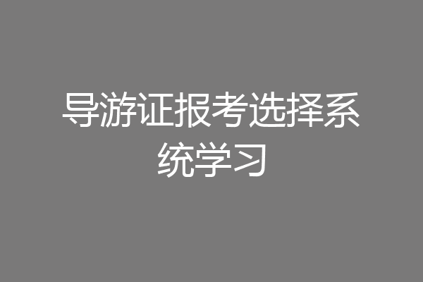 导游证报考选择系统学习