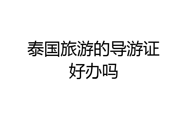 泰国旅游的导游证好办吗