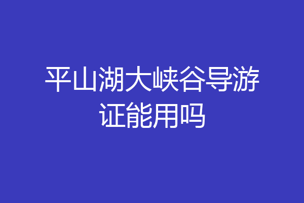 平山湖大峡谷导游证能用吗
