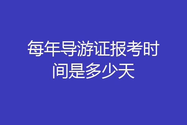 每年导游证报考时间是多少天