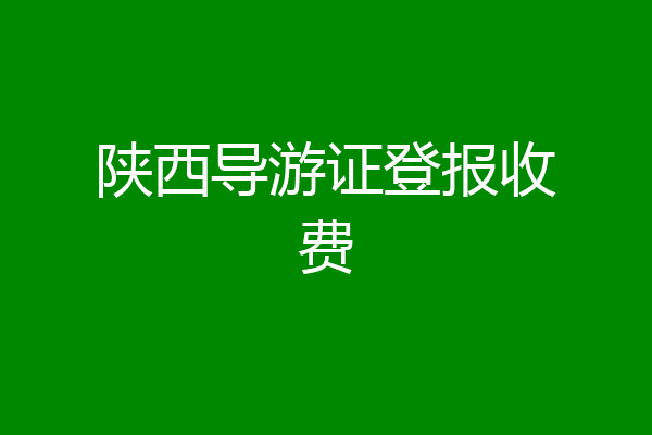 陕西导游证登报收费